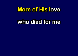 More of His love

who died for me
