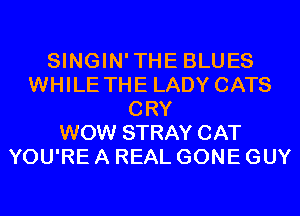 SINGIN'THE BLUES
WHILE THE LADY CATS
CRY
WOW STRAY CAT
YOU'RE A REAL GONE GUY