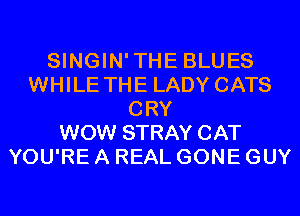 SINGIN'THE BLUES
WHILE THE LADY CATS
CRY
WOW STRAY CAT
YOU'RE A REAL GONE GUY