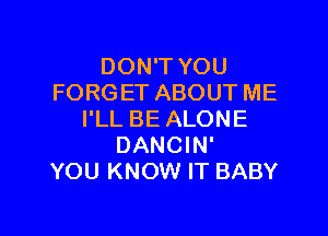 DON'T YOU
FORG ET ABOUT ME

I'LL BE ALONE
DANCIN'
YOU KNOW IT BABY
