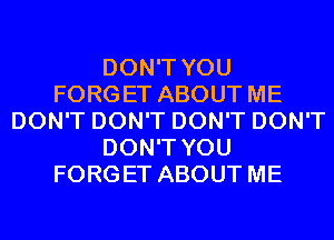 DON'T YOU
FORGET ABOUT ME
DON'T DON'T DON'T DON'T
DON'T YOU
FORGET ABOUT ME