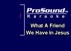 Pragaundlm
K a r a o k e

What A Friend

We Have in Jesus