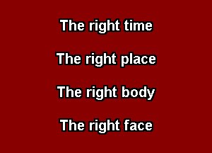 The right time

The right place

The right body

The right face