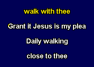 walk with thee

Grant it Jesus is my plea

Daily walking

close to thee