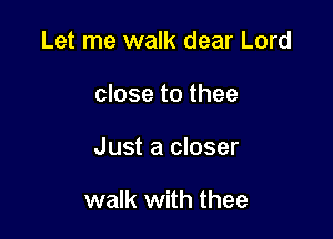 Let me walk dear Lord

close to thee

Just a closer

walk with thee