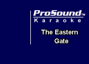 Pragaundlm
K a r a o k e

The Eastern
Gate