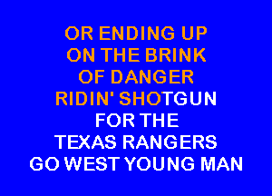OR ENDING UP
ON THE BRINK
OF DANGER
RIDIN' SHOTGUN
FORTHE
TEXAS RANGERS
GO WEST YOUNG MAN