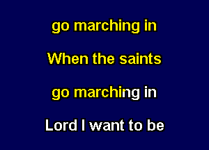 go marching in

When the saints

go marching in

Lord I want to be