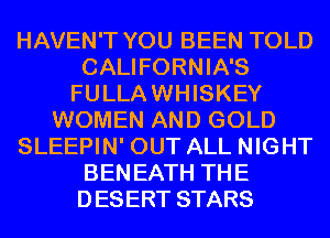 HAVEN'T YOU BEEN TOLD
CALIFORNIA'S
FULLAWHISKEY
WOMEN AND GOLD
SLEEPIN' OUT ALL NIGHT
BENEATH THE
DESERT STARS