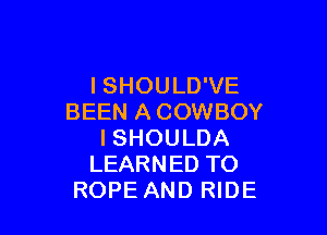ISHOULD'VE
BEEN A COWBOY

I SHOULDA
LEARNED TO
ROPE AND RIDE