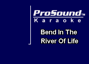 Pragaundlm
K a r a o k 9

Bend In The

River Of Life