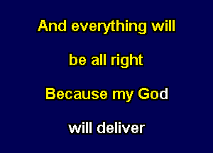 And everything will
be all right

Because my God

will deliver