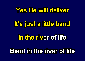 Yes He will deliver

It's just a little bend

in the river of life

Bend in the river of life