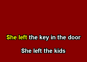 She left the key in the door

She left the kids