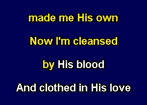 made me His own

Now I'm cleansed

by His blood

And clothed in His love