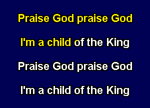 Praise God praise God

I'm a child of the King

Praise God praise God

I'm a child of the King