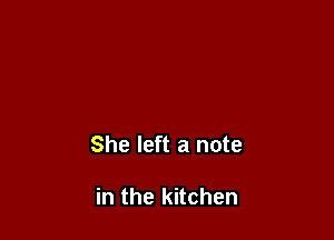 She left a note

in the kitchen