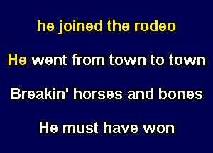 he joined the rodeo
He went from town to town
Breakin' horses and bones

He must have won