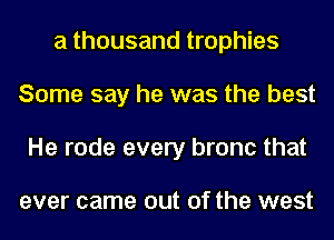 a thousand trophies
Some say he was the best
He rode every bronc that

ever came out of the west