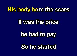 His body bore the scars

It was the price

he had to pay

80 he started