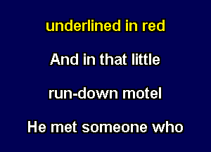 underlined in red
And in that little

run-down motel

He met someone who