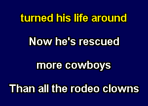 turned his life around

Now he's rescued

more cowboys

Than all the rodeo clowns