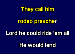 They call him

rodeo preacher
Lord he could ride 'em all

He would lend