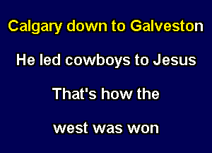 Calgary down to Galveston

He led cowboys to Jesus

That's how the

west was won