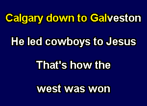 Calgary down to Galveston

He led cowboys to Jesus

That's how the

west was won