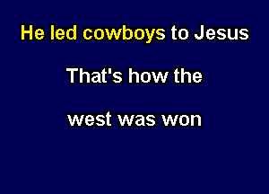 He led cowboys to Jesus

That's how the

west was won