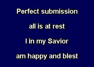 Perfect submission
all is at rest

I in my Savior

am happy and blest