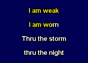I am weak
I am worn

Thru the storm

thru the night