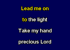 Lead me on

to the light

Take my hand

precious Lord