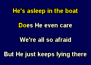 He's asleep in the boat
Does He even care

We're all so afraid

But He just keeps lying there