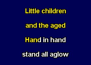 Little children

and the aged

Hand in hand

stand all aglow