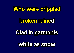Who were crippled

broken ruined
Clad in garments

white as snow