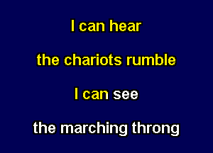 I can hear
the chariots rumble

I can see

the marching throng