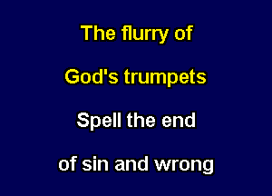 The flurry of
God's trumpets

Spell the end

of sin and wrong