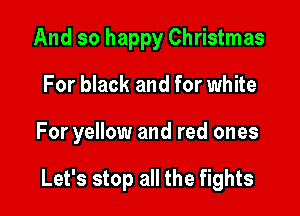And so happy Christmas
For black and for white

For yellow and red ones

Let's stop all the fights