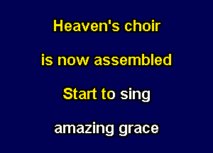 Heaven's choir

is now assembled

Start to sing

amazing grace