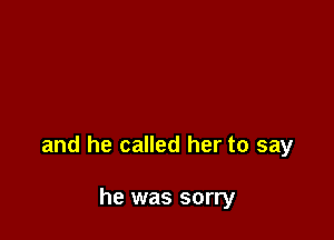 and he called her to say

he was sorry