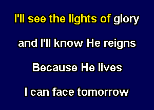 I'll see the lights of glory

and I'll know He reigns
Because He lives

I can face tomorrow