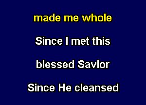 made me whole
Since I met this

blessed Savior

Since He cleansed