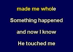 made me whole

Something happened

and now I know

He touched me