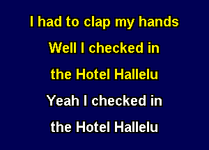 I had to clap my hands

Well I checked in
the Hotel Hallelu
Yeah I checked in
the Hotel Hallelu