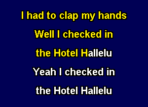 I had to clap my hands

Well I checked in
the Hotel Hallelu
Yeah I checked in
the Hotel Hallelu