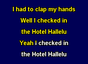 I had to clap my hands

Well I checked in
the Hotel Hallelu
Yeah I checked in
the Hotel Hallelu