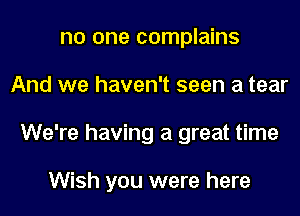 no one complains
And we haven't seen a tear
We're having a great time

Wish you were here