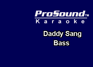 Pragaundlm
K a r a o k 9

Daddy Sang

Bass