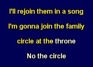 I'll rejoin them in a song

I'm gonna join the family

circle at the throne

No the circle